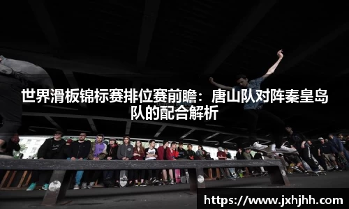世界滑板锦标赛排位赛前瞻：唐山队对阵秦皇岛队的配合解析