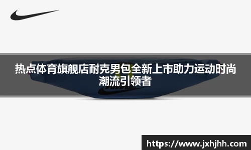 热点体育旗舰店耐克男包全新上市助力运动时尚潮流引领者