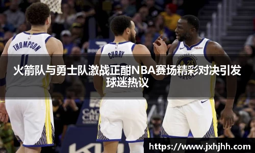 火箭队与勇士队激战正酣NBA赛场精彩对决引发球迷热议