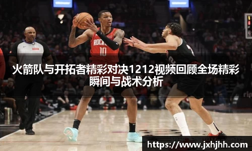 火箭队与开拓者精彩对决1212视频回顾全场精彩瞬间与战术分析